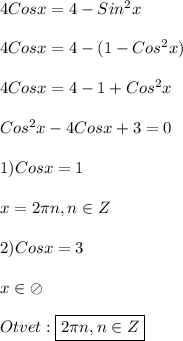 4Cosx=4-Sin^{2}x\\\\4Cosx=4-(1-Cos^{2}x)\\\\4Cosx=4-1+Cos^{2}x\\\\Cos^{2}x-4Cosx+3=0\\\\1)Cosx=1\\\\x=2\pi n,n\in Z\\\\2) Cosx=3\\\\x \in\oslash\\\\Otvet:\boxed{2\pi n,n\in Z}