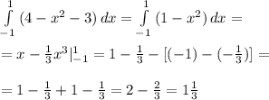 \int\limits^{1}_{-1} {(4-x^{2}-3) } \, dx=\int\limits^1_{-1} {(1-x^2)} \, dx =\\\\ = x-\frac{1}{3} x^{3} |_{-1}^1=1-\frac{1}{3} -[(-1)-(-\frac{1}{3} )]=\\\\ \ =1- \frac{1}{3}+1 -\frac{1}{3} =2-\frac{2}{3} =1\frac{1}{3}