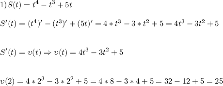 \displaystyle\\1)S(t)=t^4-t^3+5t\\\\S'(t)=(t^4)'-(t^3)'+(5t)'=4*t^3-3*t^2+5=4t^3-3t^2+5\\\\\\S'(t)=\upsilon(t)\Rightarrow \upsilon(t)=4t^3-3t^2+5\\\\\\\upsilon(2)=4*2^3-3*2^2+5=4*8-3*4+5=32-12+5=25