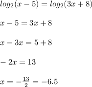 log_{2}(x - 5) = log_{2}(3x + 8) \\ \\ x - 5 = 3x + 8 \\ \\ x - 3x = 5 + 8 \\ \\ - 2x = 13 \\ \\ x = - \frac{13}{2} = - 6.5