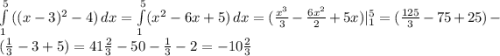 \int\limits^5_1 {((x-3)^2-4}) \, dx =\int\limits^5_1 ({x^2-6x+5}) \, dx =(\frac{x^3}{3}-\frac{6x^2}{2}+5x)|^5_1=(\frac{125}{3}-75+25)-(\frac{1}{3}-3+5)=41\frac{2}{3}-50-\frac{1}{3}-2=-10\frac{2}{3}