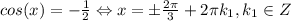 cos(x) = -\frac{1}{2} \Leftrightarrow x = \pm\frac{2\pi}{3}+2 \pi k_1, k_1\in Z