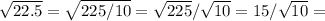 \sqrt{22.5} = \sqrt{225/10} = \sqrt{225} / \sqrt{10} = 15 / \sqrt{10} =