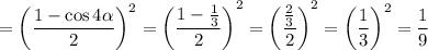 =\left(\dfrac{1-\cos4\alpha }{2}\right)^2=\left(\dfrac{1-\frac{1}{3} }{2}\right)^2=\left(\dfrac{\frac{2}{3} }{2}\right)^2=\left(\dfrac{1}{3}\right)^2=\dfrac{1}{9}