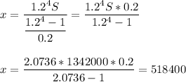 x=\dfrac{1.2^4S}{\dfrac{1.2^4-1}{0.2}}=\dfrac{1.2^4S*0.2}{1.2^4-1}\\\\\\x=\dfrac{2.0736*1342000*0.2}{2.0736-1}=518400