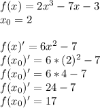 f(x)=2x^{3}-7x-3\\x_0=2\\\\f(x)'=6x^{2}-7\\f(x_0)'=6*(2)^{2}-7\\f(x_0)'=6*4-7\\f(x_0)'=24-7\\f(x_0)'=17