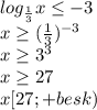 \\ log_{\frac{1}{3} }x\leq -3\\x\geq (\frac{1}{3} )^{-3} \\x\geq 3^3\\x\geq 27\\x [27; + besk)