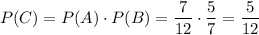 P(C)=P(A)\cdot P(B)=\dfrac{7}{12} \cdot\dfrac{5}{7} =\dfrac{5}{12}