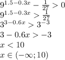 9^{1.5-0.3x}-\frac{1}{27} 0\\9^{1.5-0.3x}\frac{1}{27} \\3^{3-0.6x}3^{-3}\\3-0.6x-3\\x<10\\x\in (-\infty ; 10)