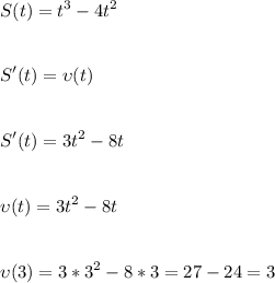 \displaystyle\\S(t)=t^3-4t^2\\\\\\S'(t)=\upsilon(t)\\\\\\S'(t)=3t^2-8t\\\\\\\upsilon(t)=3t^2-8t\\\\\\\upsilon(3)=3*3^2-8*3=27-24=3