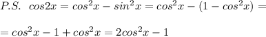P.S.\ \ cos2x=cos^2x-sin^2x=cos^2x-(1-cos^2x)=\\\\=cos^2x-1+cos^2x=2cos^2x-1