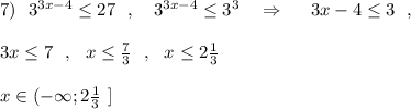 7)\ \ 3^{3x-4}\leq 27\ \ ,\ \ \ 3^{3x-4}\leq 3^3\ \ \ \Rightarrow \ \ \ \ 3x-4\leq 3\ \ ,\\\\3x\leq 7\ \ ,\ \ x\leq \frac{7}{3}\ \ ,\ \ x\leq 2\frac{1}{3}\\\\x\in (-\infty ;2\frac{1}{3}\ ]