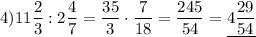 4)11\dfrac{2}{3}:2\dfrac{4}{7}=\dfrac{35}{3}\cdot\dfrac{7}{18}=\dfrac{245}{54}=\underline{4\dfrac{29}{54}}