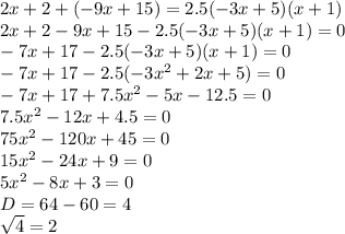 2x+2+(-9x+15)=2.5(-3x+5)(x+1)\\2x+2-9x+15-2.5(-3x+5)(x+1)=0\\-7x+17-2.5(-3x+5)(x+1)=0\\-7x+17-2.5(-3x^2+2x+5)=0\\-7x+17+7.5x^2-5x-12.5=0\\7.5x^2-12x+4.5=0\\75x^2-120x+45=0\\15x^2-24x+9=0\\5x^2-8x+3=0\\D=64-60=4\\\sqrt{4} =2