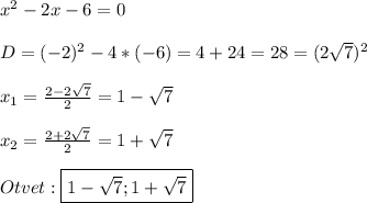 x^{2} -2x-6=0\\\\D=(-2)^{2}-4*(-6)=4+24=28=(2\sqrt{7})^{2}\\\\x_{1}=\frac{2-2\sqrt{7}}{2}=1-\sqrt{7}\\\\x_{2}=\frac{2+2\sqrt{7}}{2} =1+\sqrt{7}\\\\Otvet:\boxed{1-\sqrt{7} ;1+\sqrt{7}}