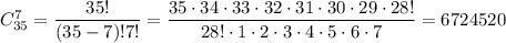 C^{7}_{35} = \dfrac{35!}{(35 - 7)! 7!} = \dfrac{35 \cdot 34 \cdot 33 \cdot 32 \cdot 31 \cdot 30 \cdot 29 \cdot 28!}{28! \cdot 1 \cdot 2 \cdot 3 \cdot 4 \cdot 5 \cdot 6 \cdot 7} = 6724520