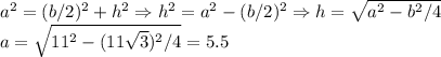 a^2 = (b/2)^2 + h^2 \Rightarrow h^2 = a^2 - (b/2)^2 \Rightarrow h = \sqrt{a^2 - b^2/4}\\a = \sqrt{11^2 - (11\sqrt{3})^2 / 4} = 5.5