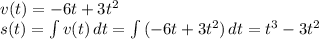 v(t) = -6t + 3t^2\\s(t) = \int\limits{v(t)} \, dt = \int\limits{(-6t + 3t^2)} \, dt = t^3 - 3t^2