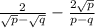 \frac{2}{ \sqrt{p} - \sqrt{q} } - \frac{2 \sqrt{p} }{p - q}