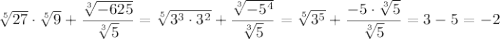 \sqrt[5]{27}\cdot \sqrt[5]{9}+\dfrac{\sqrt[3]{-625}}{\sqrt[3]5}=\sqrt[5]{3^3\cdot 3^2}+\dfrac{\sqrt[3]{-5^4}}{\sqrt[3]5}=\sqrt[5]{3^5}+\dfrac{-5\cdot \sqrt[3]5}{\sqrt[3]5}=3-5=-2