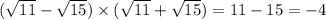 ( \sqrt{11} - \sqrt{15} ) \times ( \sqrt{11} + \sqrt{15} ) = 11 - 15 = - 4