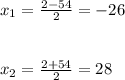 x_{1} =\frac{2-54}{2} = -26\\\\\\x_{2} =\frac{2+54}{2} =28