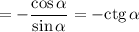 = - \dfrac{\cos \alpha }{\sin \alpha } = -\text{ctg} \, \alpha