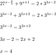 27^{x-\frac{2}{3} }+9^{x+1}=2*3^{3x-2}\\\\3^{3x-2}+3^{2x+2}=2*3^{3x-2}\\\\3^{3x-2}=3^{2x+2}\\\\3x-2=2x+2\\\\x=4