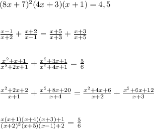 (8x+7)^{2} (4x+3)(x+1)=4,5\\\\\\\frac{x-1}{x+2} +\frac{x+2}{x-1}=\frac{x+5}{x+3}+\frac{x+3}{x+5}\\\\\\\frac{x^{2}+x+1}{x^{2}+2x+1}+\frac{x^{2}+3x+1}{x^{2}+4x+1}=\frac{5}{6}\\\\\\\frac{x^{2}+2x+2}{x+1}+\frac{x^{2}+8x+20}{x+4}=\frac{x^{2}+4x+6}{x+2}+\frac{x^{2}+6x+12}{x+3}\\\\\\\frac{x(x+1)(x+4)(x+3)+1}{(x+2)^{2}(x+5)(x-1)+2}=\frac{5}{6}