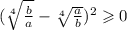 ( \sqrt[4]{ \frac{b}{a} } - \sqrt[4]{ \frac{a}{b} } ) {}^{2} \geqslant 0