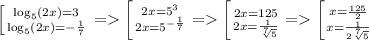 \left [ {{\log_5(2x)=3} \atop {\log_5(2x)=-\frac{1}{7}}} \right. = \left [ {{2x=5^3} \atop {2x=5^{-\frac{1}{7}}}} = \left [ {{2x=125} \atop {2x=\frac{1}{\sqrt[7]{5}}}} = \left [ {{x=\frac{125}{2}} \atop {x=\frac{1}{2\sqrt[7]{5}}}}