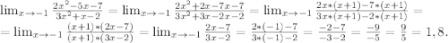 \lim_{x \to -1} \frac{2x^2-5x-7}{3x^2+x-2}= \lim_{x \to -1}\frac{2x^2+2x-7x-7}{3x^2+3x-2x-2}= \lim_{x \to -1} \frac{2x*(x+1)-7*(x+1)}{3x*(x+1)-2*(x+1)} =\\ = \lim_{x \to -1} \frac{(x+1)*(2x-7)}{(x+1)*(3x-2)} = \lim_{x \to -1} \frac{2x-7}{3x-2} =\frac{2*(-1)-7}{3*(-1)-2}=\frac{-2-7}{-3-2}=\frac{-9}{-5}=\frac{9}{5} =1,8.