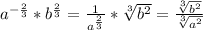 a^{-\frac{2}{3} } *b^{\frac{2}{3} } =\frac{1}{a^{\frac{2}{3} } } *\sqrt[3]{b^{2} } =\frac{\sqrt[3]{b^{2} }}{\sqrt[3]{a^{2} }}