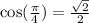 \cos(\frac{\pi}{4}) = \frac{\sqrt{2}}{2}