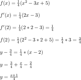 f(x)=\frac{1}{4} (x^{2} -3x+5)\\\\f'(x)=\frac{1}{4} (2x -3)\\\\f'(2)=\frac{1}{4} (2*2 -3)=\frac{1}{4} \\\\f(2)=\frac{1}{4} (2^{2} -3*2+5)=\frac{1}{4} *3=\frac{3}{4} \\\\y-\frac{3}{4} =\frac{1}{4} *(x-2)\\\\y=\frac{3}{4} +\frac{x}{4} -\frac{2}{4} \\\\y=\frac{x+1}{4}