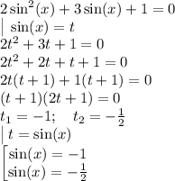 2\sin ^2(x)+3\sin (x)+1=0\\\big | \: \sin (x)=t\\2t^2+3t+1=0\\2t^2+2t+t+1=0\\2t(t+1)+1(t+1)=0\\(t+1)(2t+1)=0\\t_1=-1; \quad t_2=-\frac{1}{2}\\\big |\: t=\sin (x)\\\begin{bmatrix}\sin (x) = -1 \\ \sin (x)=-\frac{1}{2} \end.