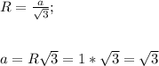 R=\frac{a}{\sqrt{3} } ;\\\\\\a=R\sqrt{3} =1*\sqrt{3}=\sqrt{3}