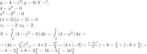 y=4-x^2;y=0;S=?.\\4-x^2=0\\x^2-2^2=0\\(x+2)(x-2)=0\\x_1=-2;x_2=2.\\S=\int\limits^2_{-2} {(4-x^2-0)} \, dx=\int\limits^2_{-2} {(4-x^2)} \, dx=\\=(4x-\frac{x^3}{3})|_{-2}^2=4*2-\frac{2^3}{3}-(4*(-2)-\frac{(-2)^&3}{3})=8-\frac{8}{3} -(-8+\frac{8}{3})=\\ =8-2\frac{2}{3} +8-2\frac{2}{3} =16-5\frac{1}{3} =10\frac{2}{3}.