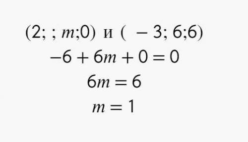 При каком значении m векторы (2; ; m;0) и ( -3; 6;6)перпендикулярны?