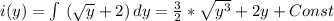 i(y)=\int\ ({\sqrt{y} +2)} \, dy=\frac{3}{2}*\sqrt{y^{3} } +2y+Const
