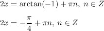 2x=\arctan(-1)+\pi n, \: n \in Z \\ \\ 2x=-\dfrac{\pi}{4}+\pi n, \: n \in Z