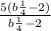 \frac{5(b { \frac{1}{4} }^{} - 2)}{b { \frac{1}{4 } }^{} - 2}