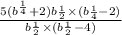 \frac{5(b {}^{ { \frac{1}{4} }^{} } + 2)b { \frac{1}{2} }^{} \times (b { \frac{1}{4} - 2) }^{} }{b { \frac{1}{2 } }^{} \times (b { \frac{1}{2} }^{} - 4)}