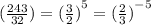 ( \frac{243}{32} ) = { (\frac{3}{2} )}^{5} = ( { \frac{2}{ 3} )}^{ - 5}