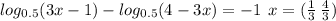 log_{0.5}(3x - 1) - log_{0.5}(4 - 3x) = - 1 \: \: x = ( \frac{1}{3} \: \frac{4}{3})