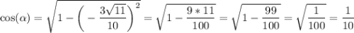 \cos(\alpha)=\sqrt{1-\bigg(-\dfrac{3\sqrt{11}}{10}\bigg)^2}=\sqrt{1-\dfrac{9*11}{100} } =\sqrt{1-\dfrac{99}{100} }=\sqrt{\dfrac{1}{100} }=\dfrac{1}{10}