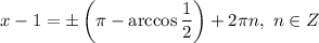 x - 1 = \pm \left(\pi - \arccos\dfrac{1}{2} \right) + 2\pi n, \ n \in Z