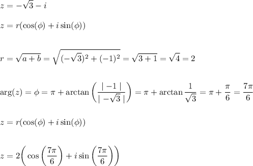 \displaystyle\\z=-\sqrt{3}-i\\\\z=r(\cos(\phi)+i\sin(\phi))\\\\\\r=\sqrt{a+b}=\sqrt{(-\sqrt{3})^2+(-1)^2}=\sqrt{3+1}=\sqrt{4}=2\\\\\\\arg(z)=\phi=\pi+\arctan\bigg(\frac{\mid -1 \mid}{\mid -\sqrt{3} \mid}\bigg)=\pi+\arctan\frac{1}{\sqrt{3}}=\pi+\frac{\pi}{6}=\frac{7\pi}{6}\\\\\\ z=r(\cos(\phi)+i\sin(\phi))\\\\\\z=2\bigg(\cos\bigg(\frac{7\pi}{6}\bigg)+i\sin\bigg(\frac{7\pi}{6}\bigg)\bigg)