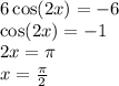 6 \cos(2x) = - 6 \\ \cos(2x) = - 1 \\ 2x = \pi \\ x = \frac{\pi}{2}