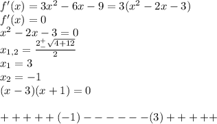 f'(x)=3x^2-6x-9=3(x^2-2x-3)\\f'(x)=0\\x^2-2x-3=0\\x_{1,2}=\frac{2^+_-\sqrt{4+12}}{2}\\x_1=3\\x_2=-1\\(x-3)(x+1)=0\\\\+++++(-1)------(3)+++++